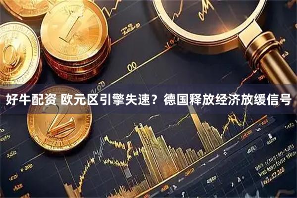 好牛配资 欧元区引擎失速？德国释放经济放缓信号