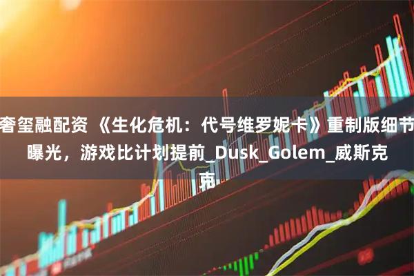 奢玺融配资 《生化危机：代号维罗妮卡》重制版细节曝光，游戏比计划提前_Dusk_Golem_威斯克