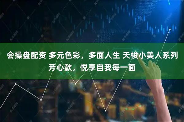 会操盘配资 多元色彩，多面人生 天梭小美人系列芳心款，悦享自我每一面