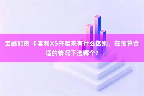 宝融配资 卡宴和X5开起来有什么区别，在预算合适的情况下选哪个？