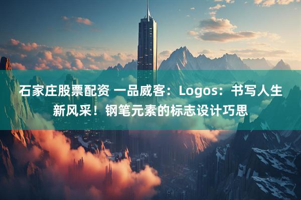 石家庄股票配资 一品威客：Logos：书写人生新风采！钢笔元素的标志设计巧思