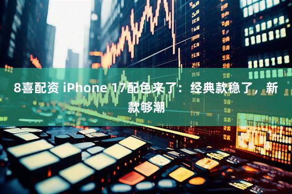 8喜配资 iPhone 17配色来了：经典款稳了，新款够潮