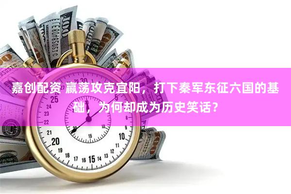 嘉创配资 嬴荡攻克宜阳，打下秦军东征六国的基础，为何却成为历史笑话？