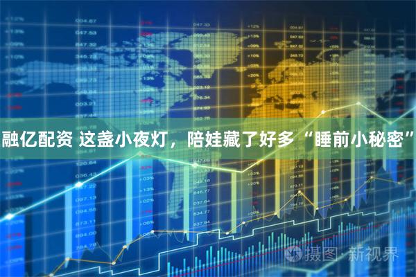 融亿配资 这盏小夜灯，陪娃藏了好多 “睡前小秘密”