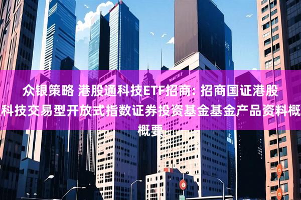 众银策略 港股通科技ETF招商: 招商国证港股通科技交易型开放式指数证券投资基金基金产品资料概要
