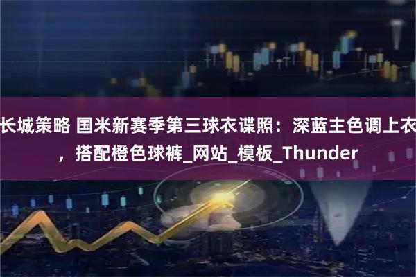 长城策略 国米新赛季第三球衣谍照：深蓝主色调上衣，搭配橙色球裤_网站_模板_Thunder